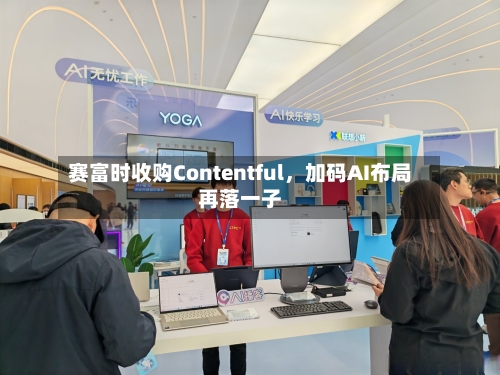 赛富时收购Contentful，加码AI布局再落一子-第3张图片