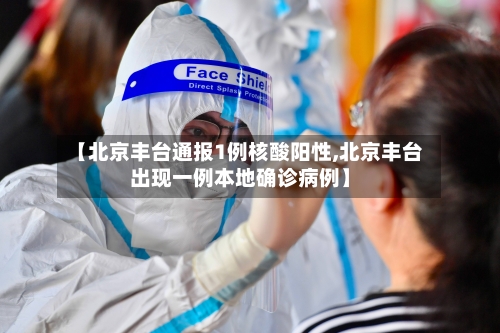 【北京丰台通报1例核酸阳性,北京丰台出现一例本地确诊病例】-第3张图片