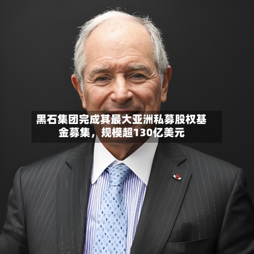 黑石集团完成其最大亚洲私募股权基金募集	，规模超130亿美元-第3张图片