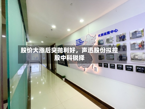 股价大涨后突抛利好	，声迅股份拟控股中科锐择-第3张图片