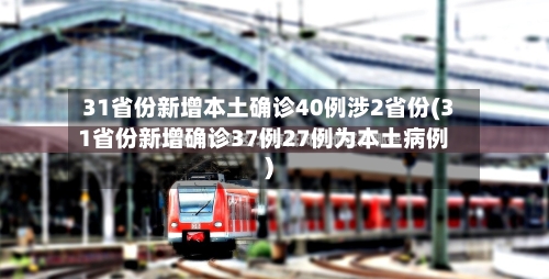 31省份新增本土确诊40例涉2省份(31省份新增确诊37例27例为本土病例)