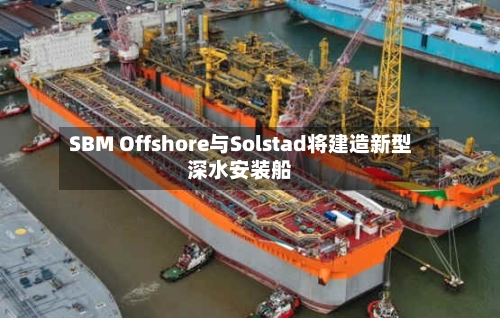 SBM Offshore与Solstad将建造新型深水安装船-第3张图片