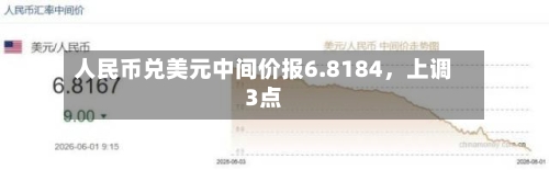 人民币兑美元中间价报6.8184	，上调3点-第2张图片