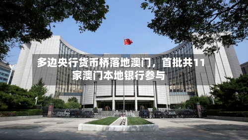 多边央行货币桥落地澳门，首批共11家澳门本地银行参与-第3张图片