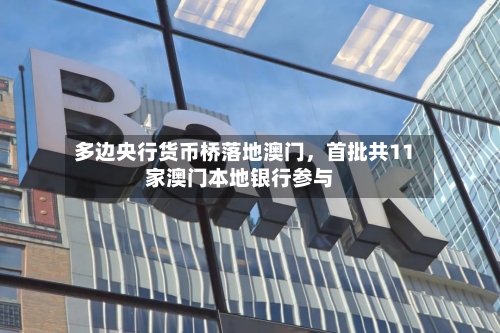 多边央行货币桥落地澳门，首批共11家澳门本地银行参与-第2张图片