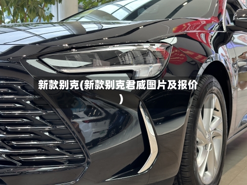 新款别克(新款别克君威图片及报价)-第3张图片