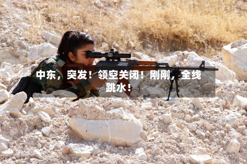 中东，突发！领空关闭！刚刚，全线跳水！-第2张图片
