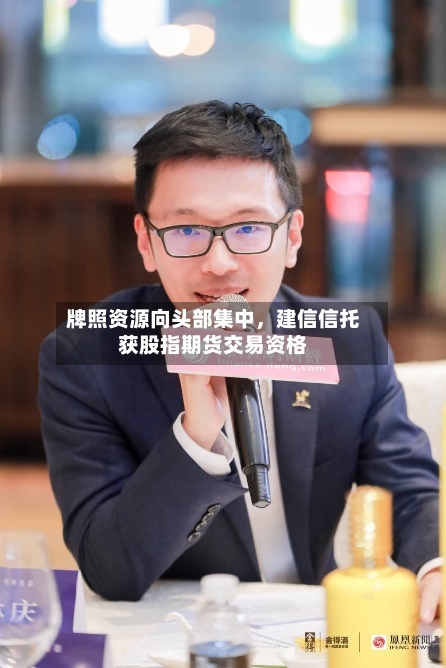 牌照资源向头部集中，建信信托获股指期货交易资格-第2张图片