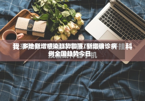 多地新增感染趋势回落/新增确诊病例全国趋势今日