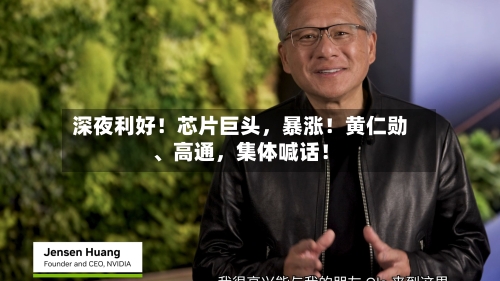深夜利好！芯片巨头，暴涨！黄仁勋	、高通	，集体喊话！-第2张图片