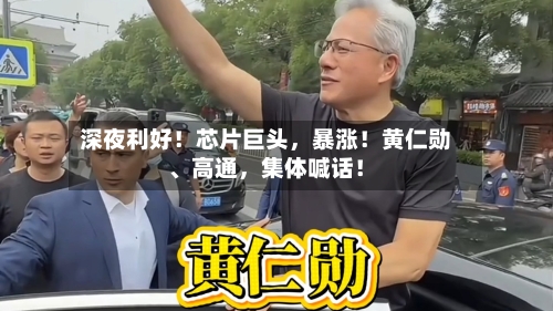 深夜利好！芯片巨头	，暴涨！黄仁勋、高通，集体喊话！-第3张图片