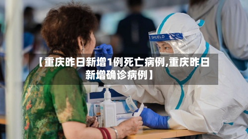 【重庆昨日新增1例死亡病例,重庆昨日新增确诊病例】-第3张图片