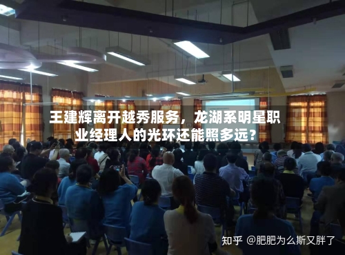 王建辉离开越秀服务	，龙湖系明星职业经理人的光环还能照多远？-第2张图片