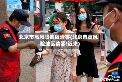 北京市高风险地区清零(北京市高风险地区清零!近来)