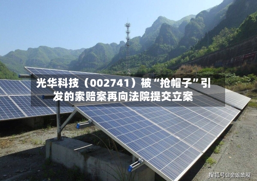 光华科技（002741）被“抢帽子”引发的索赔案再向法院提交立案-第2张图片