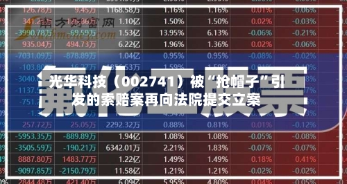 光华科技（002741）被“抢帽子	”引发的索赔案再向法院提交立案-第3张图片