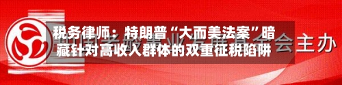 税务律师：特朗普“大而美法案	”暗藏针对高收入群体的双重征税陷阱-第2张图片