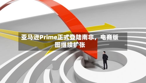 亚马逊Prime正式登陆南非，电商版图继续扩张-第2张图片