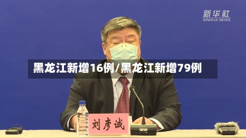 黑龙江新增16例/黑龙江新增79例